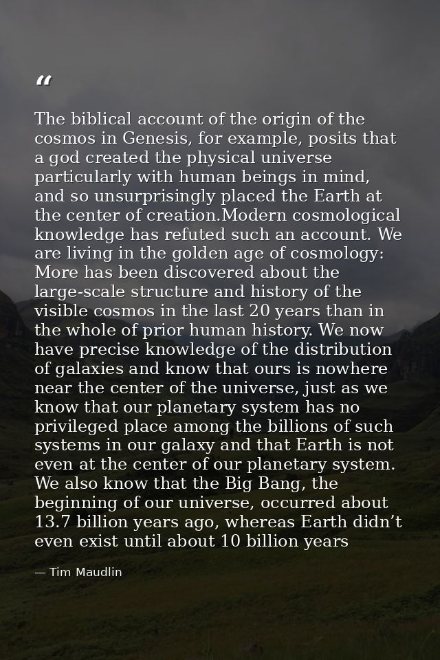 The biblical account of the origin of the cosmos in Genesis, for example, posits that a god created the physical univers — Tim Maudlin