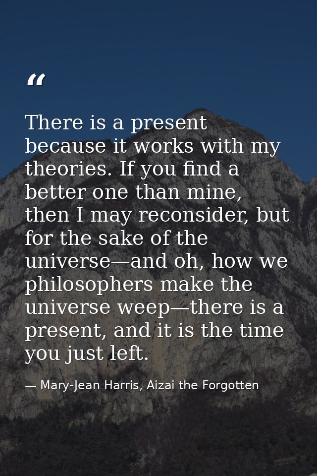 There is a present because it works with my theories. If you find a better one than mine, then I may reconsider, but for — Mary-Jean Harris, Aizai the Forgotten