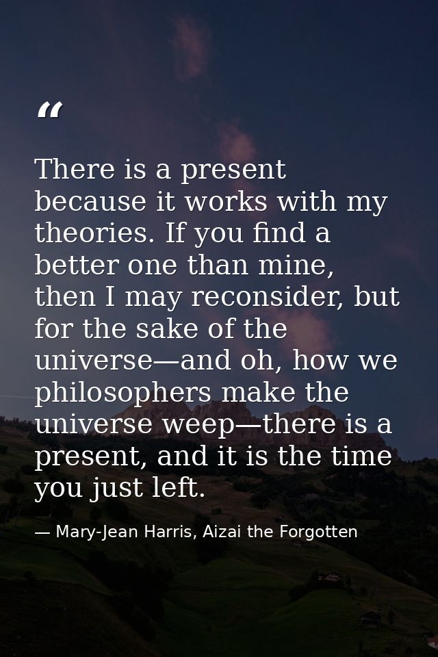 There is a present because it works with my theories. If you find a better one than mine, then I may reconsider, but for — Mary-Jean Harris, Aizai the Forgotten