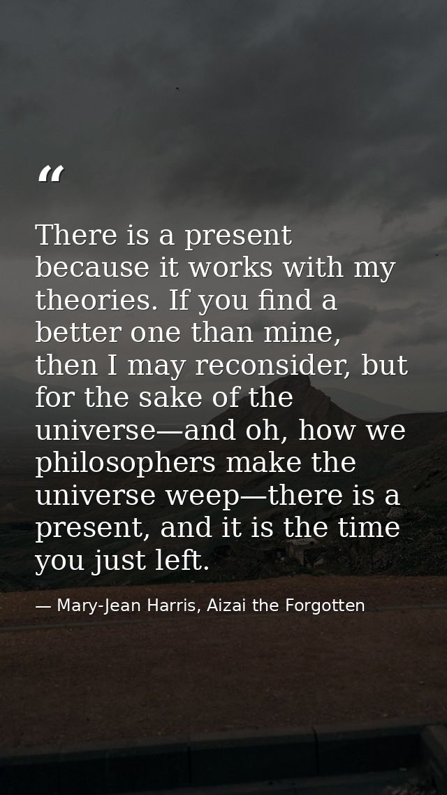 There is a present because it works with my theories. If you find a better one than mine, then I may reconsider, but for — Mary-Jean Harris, Aizai the Forgotten