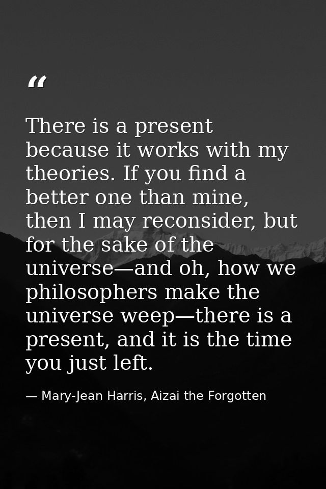 There is a present because it works with my theories. If you find a better one than mine, then I may reconsider, but for — Mary-Jean Harris, Aizai the Forgotten