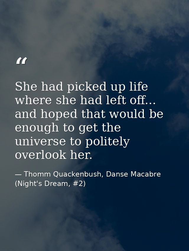 She had picked up life where she had left off... and hoped that would be enough to get the universe to politely overlook — Thomm Quackenbush, Danse Macabre (Night's Dream, #2)