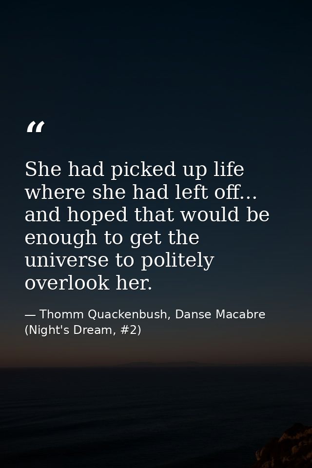 She had picked up life where she had left off... and hoped that would be enough to get the universe to politely overlook — Thomm Quackenbush, Danse Macabre (Night's Dream, #2)