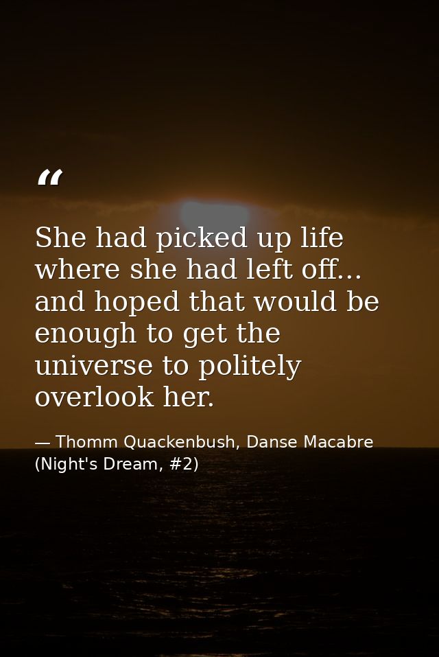 She had picked up life where she had left off... and hoped that would be enough to get the universe to politely overlook — Thomm Quackenbush, Danse Macabre (Night's Dream, #2)
