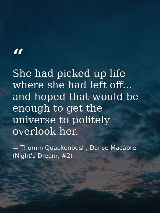 She had picked up life where she had left off... and hoped that would be enough to get the universe to politely overlook — Thomm Quackenbush, Danse Macabre (Night's Dream, #2)