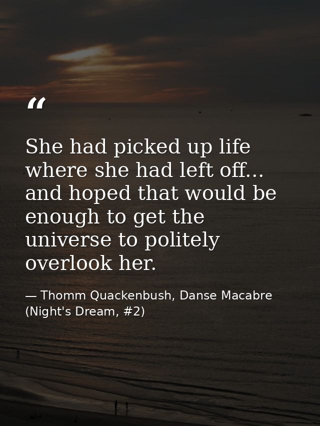 She had picked up life where she had left off... and hoped that would be enough to get the universe to politely overlook — Thomm Quackenbush, Danse Macabre (Night's Dream, #2)