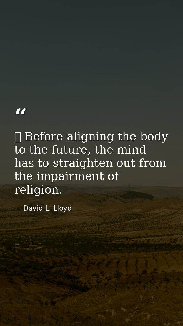 ✡ Before aligning the body to the future, the mind has to straighten out from the impairment of religion. — David L. Lloyd