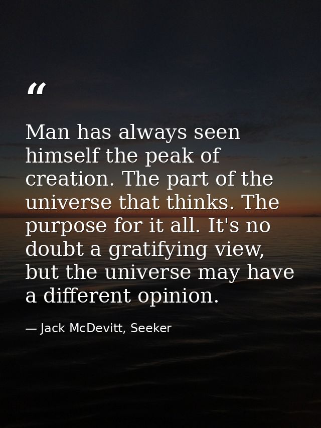 Man has always seen himself the peak of creation. The part of the universe that thinks. The purpose for it all. It's no  — Jack McDevitt, Seeker