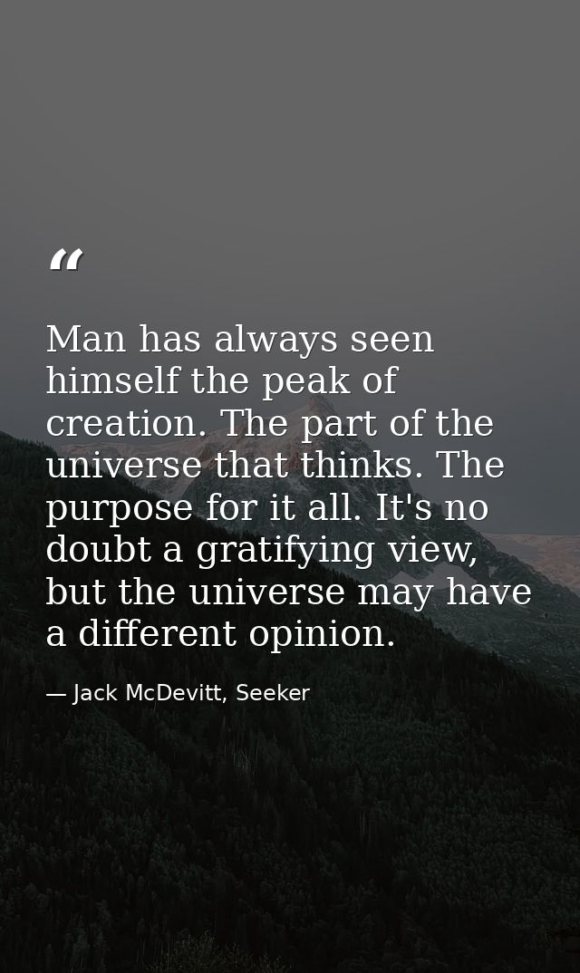 Man has always seen himself the peak of creation. The part of the universe that thinks. The purpose for it all. It's no  — Jack McDevitt, Seeker
