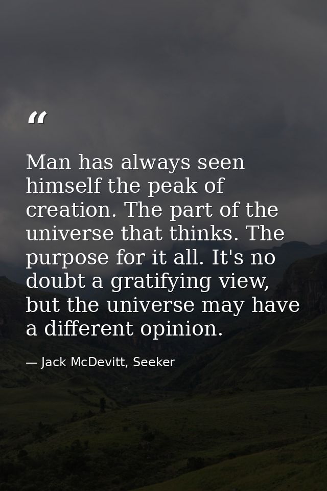 Man has always seen himself the peak of creation. The part of the universe that thinks. The purpose for it all. It's no  — Jack McDevitt, Seeker
