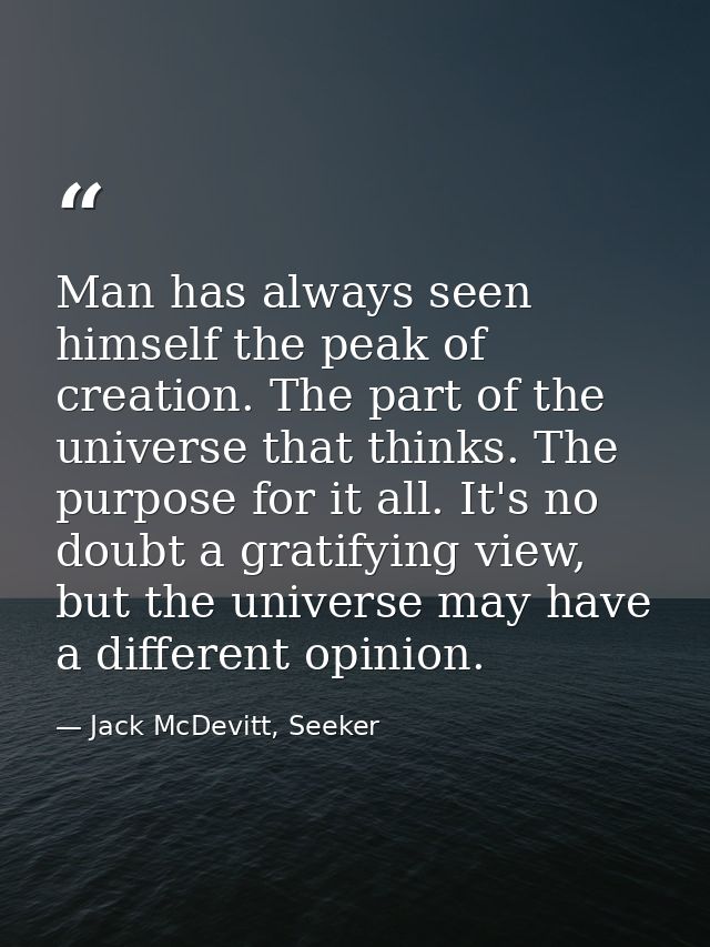 Man has always seen himself the peak of creation. The part of the universe that thinks. The purpose for it all. It's no  — Jack McDevitt, Seeker