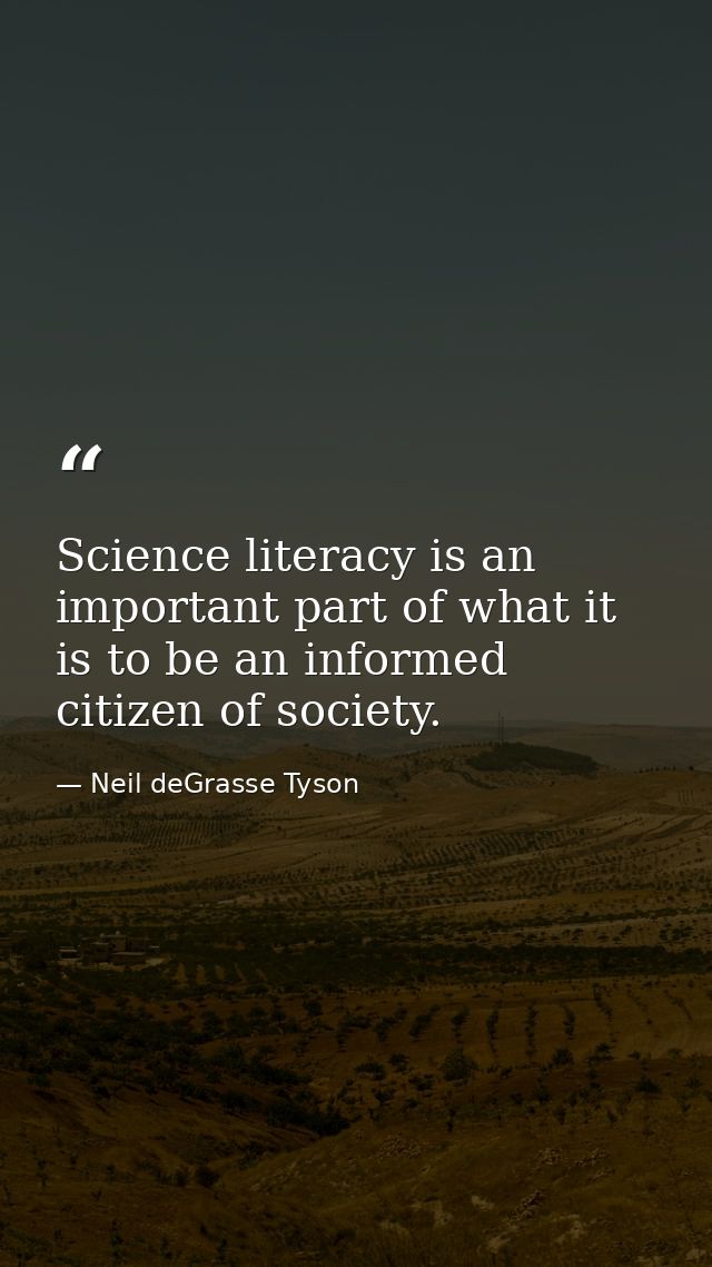 Science literacy is an important part of what it is to be an informed citizen of society. — Neil deGrasse Tyson