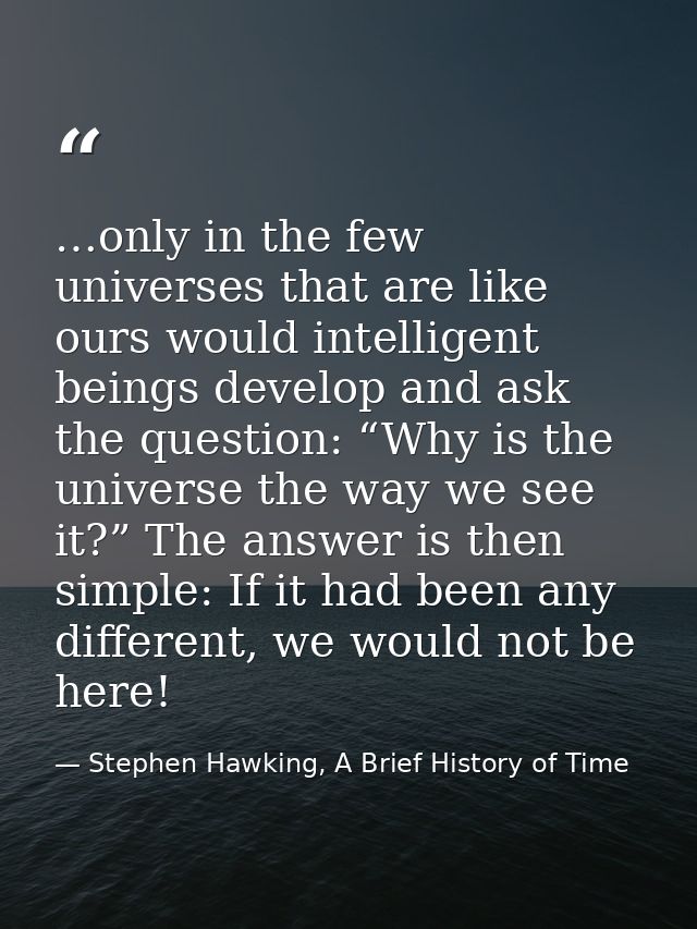 …only in the few universes that are like ours would intelligent beings develop and ask the question: “Why is the univers — Stephen Hawking, A Brief History of Time