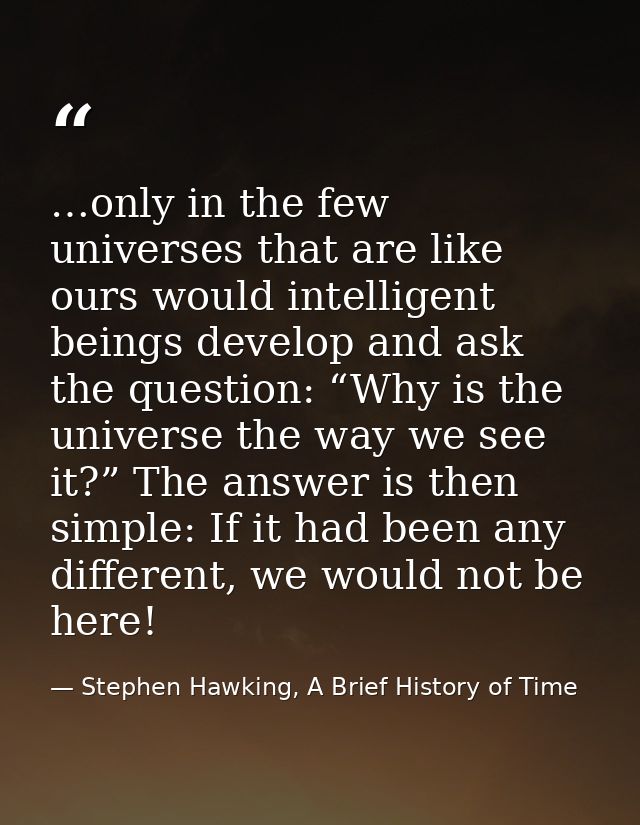 …only in the few universes that are like ours would intelligent beings develop and ask the question: “Why is the univers — Stephen Hawking, A Brief History of Time