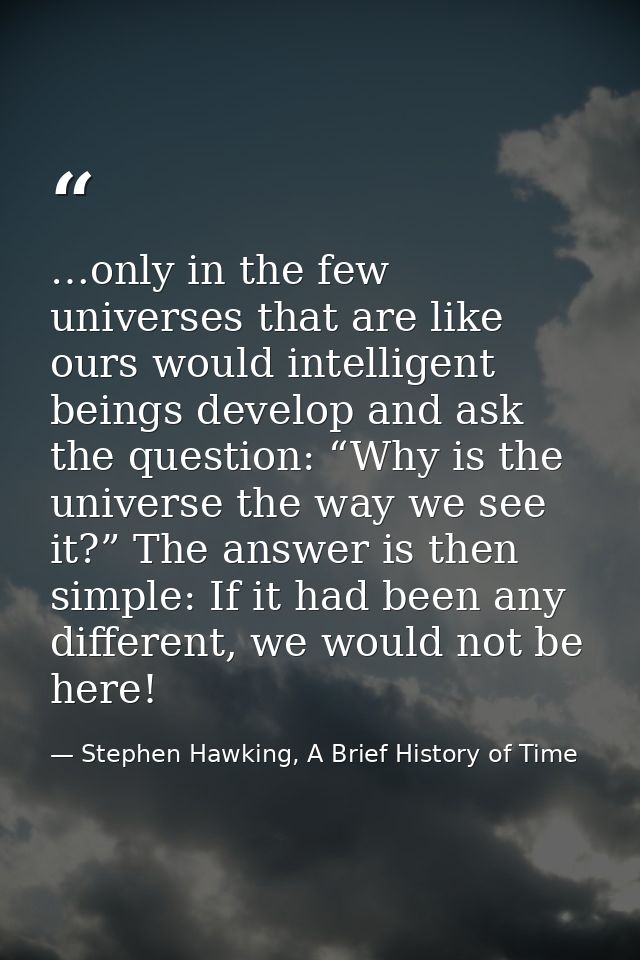 …only in the few universes that are like ours would intelligent beings develop and ask the question: “Why is the univers — Stephen Hawking, A Brief History of Time