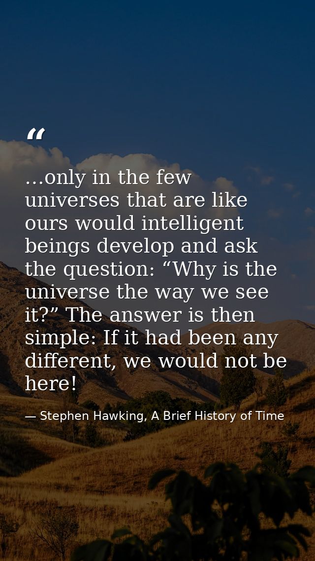 …only in the few universes that are like ours would intelligent beings develop and ask the question: “Why is the univers — Stephen Hawking, A Brief History of Time