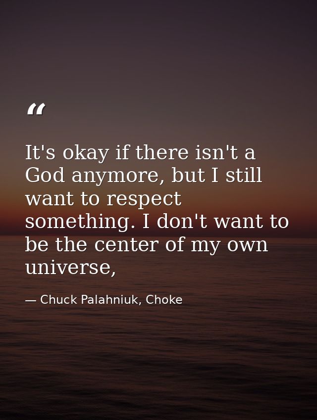 It's okay if there isn't a God anymore, but I still want to respect something. I don't want to be the center of my own u — Chuck Palahniuk, Choke