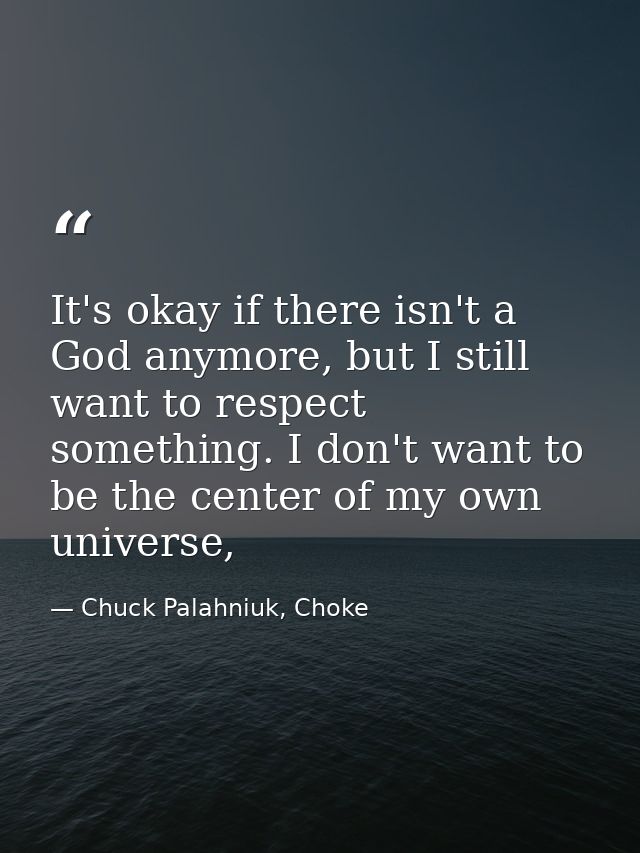 It's okay if there isn't a God anymore, but I still want to respect something. I don't want to be the center of my own u — Chuck Palahniuk, Choke