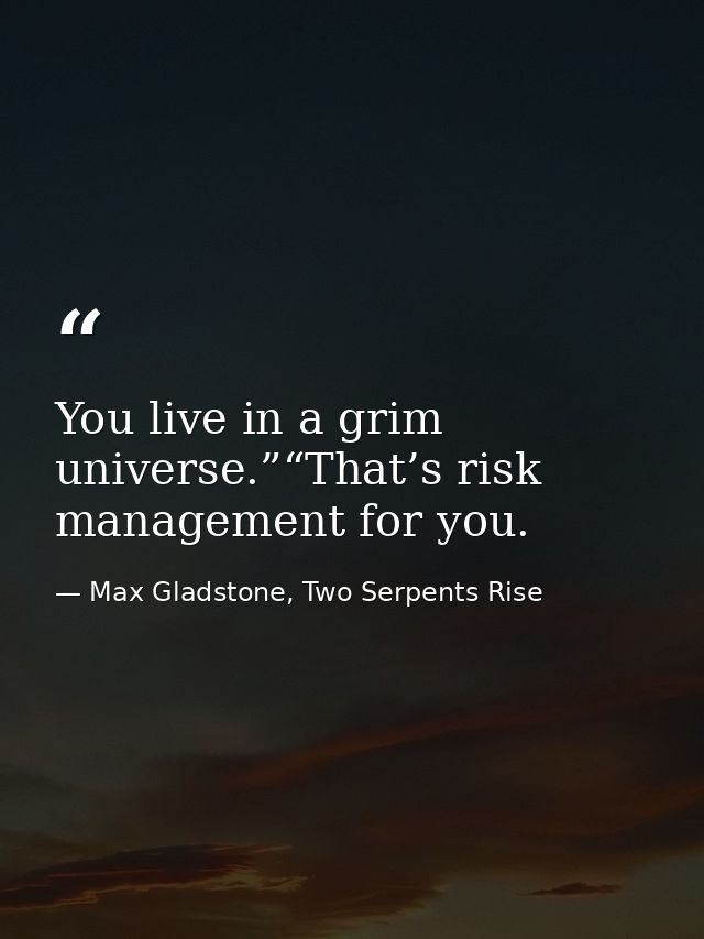 You live in a grim universe.”“That’s risk management for you. — Max Gladstone, Two Serpents Rise