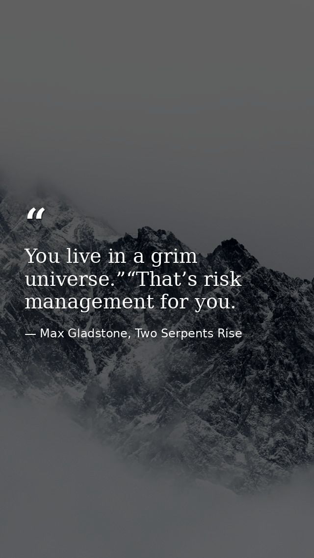 You live in a grim universe.”“That’s risk management for you. — Max Gladstone, Two Serpents Rise