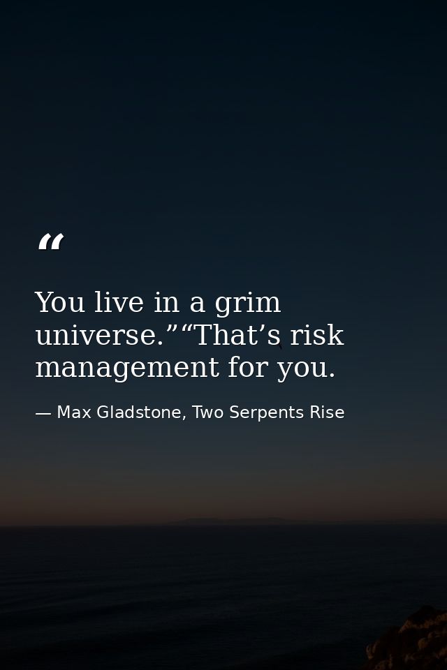 You live in a grim universe.”“That’s risk management for you. — Max Gladstone, Two Serpents Rise