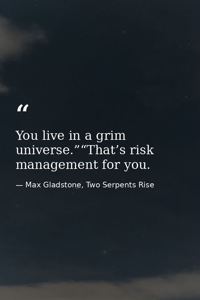 You live in a grim universe.”“That’s risk management for you. — Max Gladstone, Two Serpents Rise