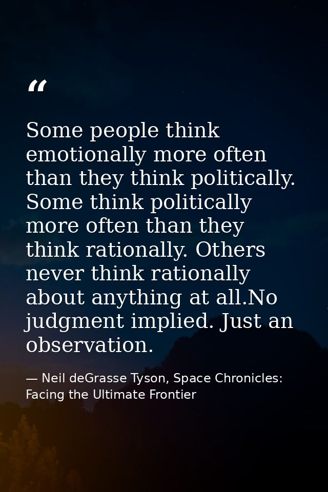 Some people think emotionally more often than they think politically. Some think politically more often than they think  — Neil deGrasse Tyson, Space Chronicles: Facing the Ultimate Frontier