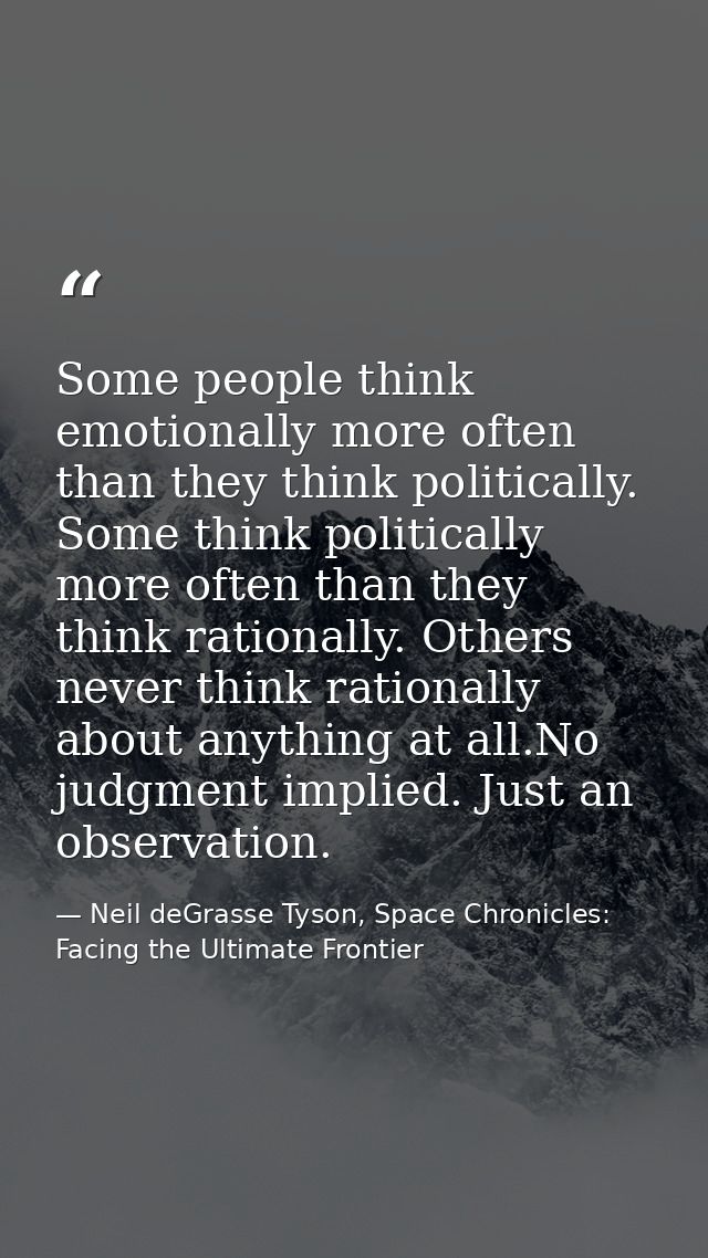 Some people think emotionally more often than they think politically. Some think politically more often than they think  — Neil deGrasse Tyson, Space Chronicles: Facing the Ultimate Frontier