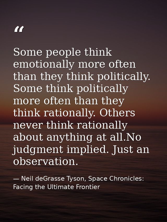 Some people think emotionally more often than they think politically. Some think politically more often than they think  — Neil deGrasse Tyson, Space Chronicles: Facing the Ultimate Frontier
