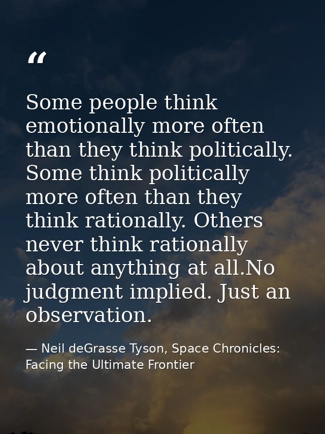 Some people think emotionally more often than they think politically. Some think politically more often than they think  — Neil deGrasse Tyson, Space Chronicles: Facing the Ultimate Frontier