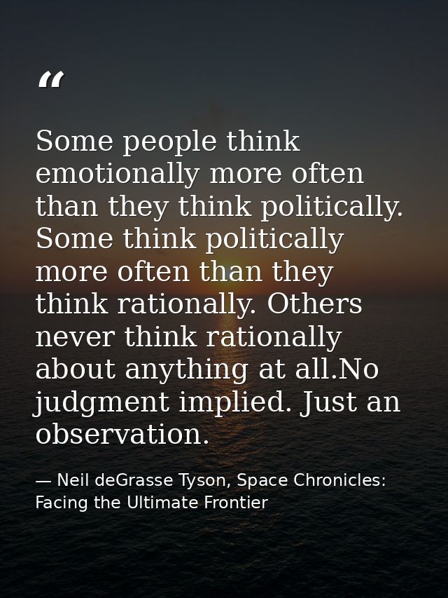 Some people think emotionally more often than they think politically. Some think politically more often than they think  — Neil deGrasse Tyson, Space Chronicles: Facing the Ultimate Frontier