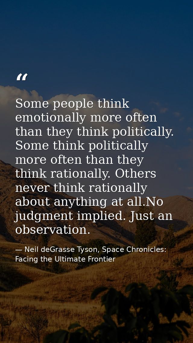 Some people think emotionally more often than they think politically. Some think politically more often than they think  — Neil deGrasse Tyson, Space Chronicles: Facing the Ultimate Frontier