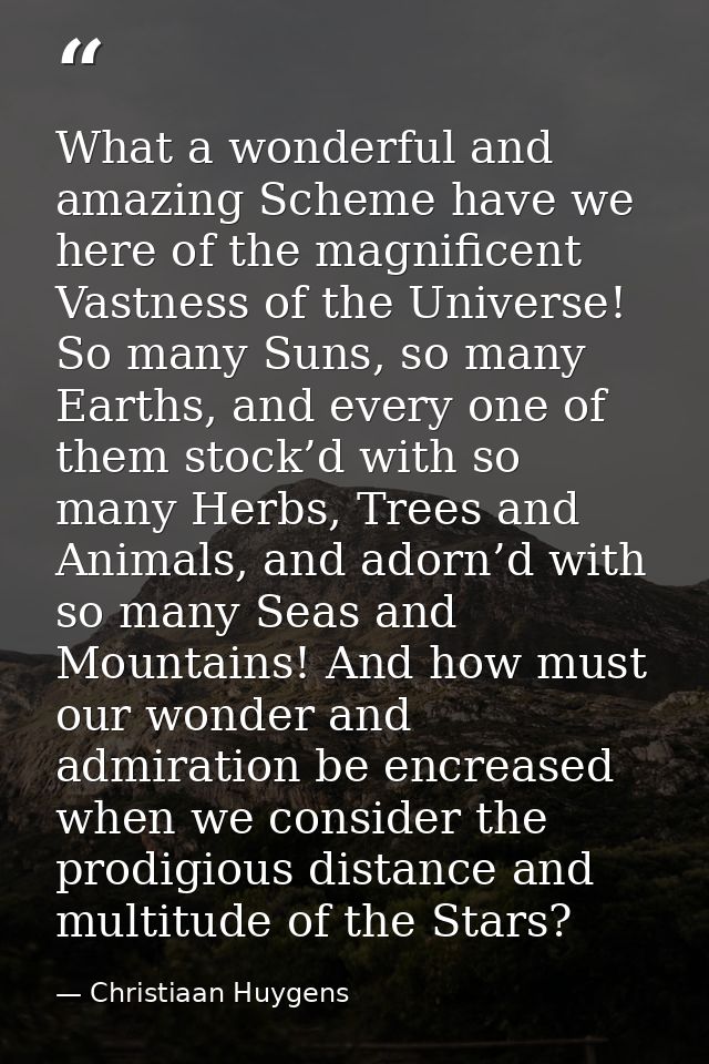 What a wonderful and amazing Scheme have we here of the magnificent Vastness of the Universe! So many Suns, so many Eart — Christiaan Huygens