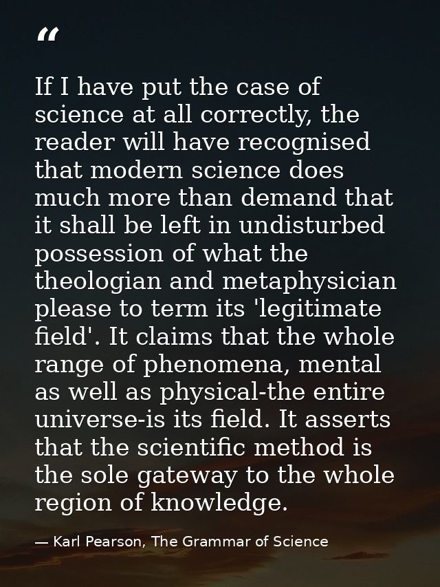 If I have put the case of science at all correctly, the reader will have recognised that modern science does much more t — Karl Pearson, The Grammar of Science