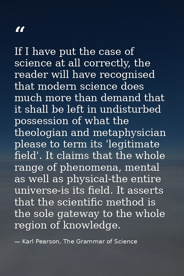 If I have put the case of science at all correctly, the reader will have recognised that modern science does much more t — Karl Pearson, The Grammar of Science