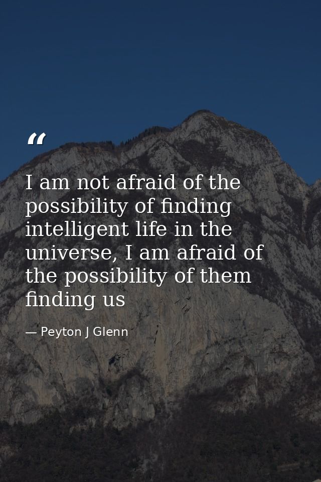 I am not afraid of the possibility of finding intelligent life in the universe, I am afraid of the possibility of them f — Peyton J Glenn