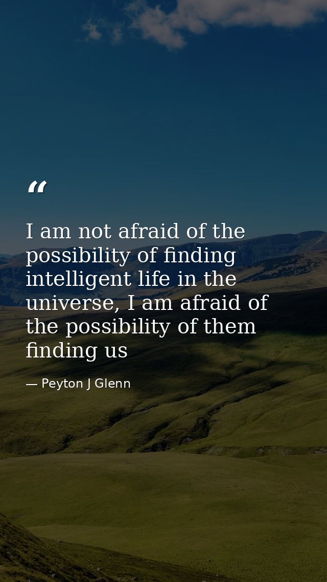 I am not afraid of the possibility of finding intelligent life in the universe, I am afraid of the possibility of them f — Peyton J Glenn