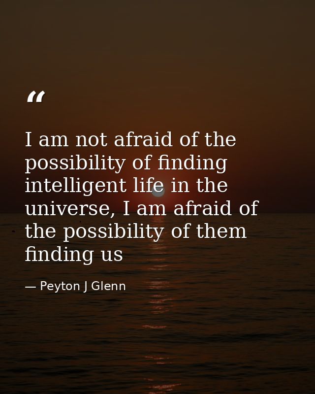I am not afraid of the possibility of finding intelligent life in the universe, I am afraid of the possibility of them f — Peyton J Glenn