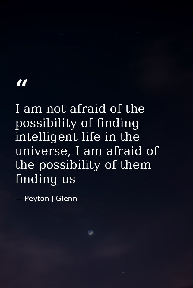 I am not afraid of the possibility of finding intelligent life in the universe, I am afraid of the possibility of them f — Peyton J Glenn