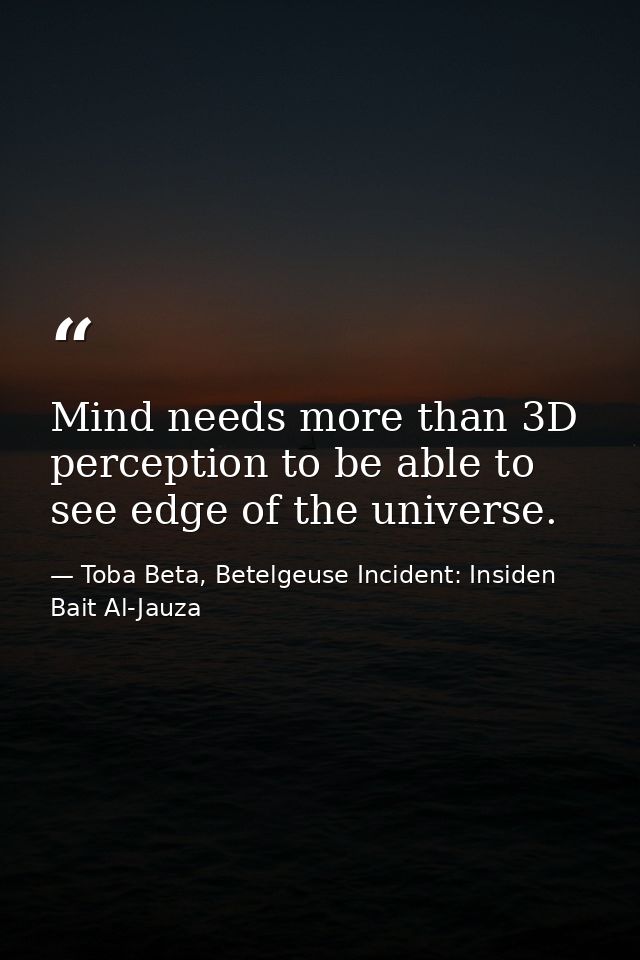 Mind needs more than 3D perception to be able to see edge of the universe. — Toba Beta, Betelgeuse Incident: Insiden Bait Al-Jauza