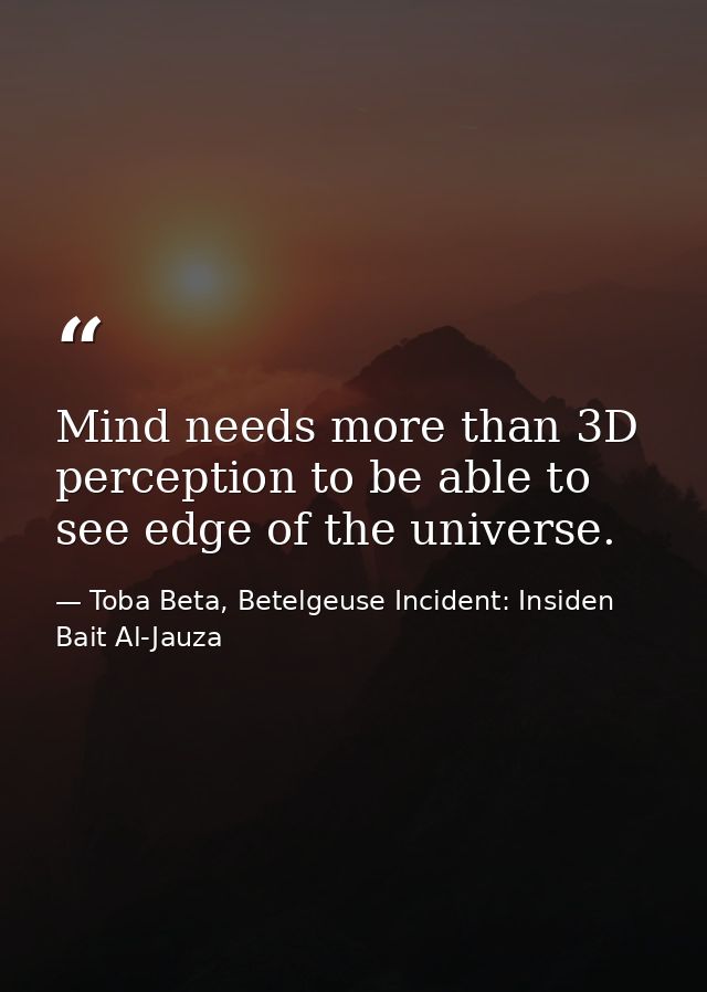 Mind needs more than 3D perception to be able to see edge of the universe. — Toba Beta, Betelgeuse Incident: Insiden Bait Al-Jauza