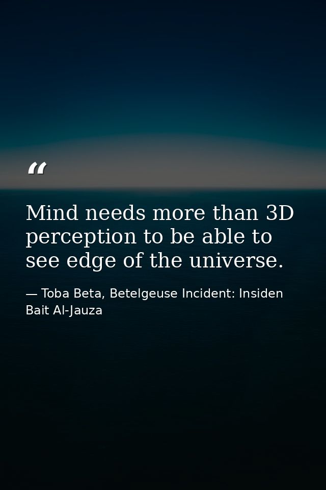 Mind needs more than 3D perception to be able to see edge of the universe. — Toba Beta, Betelgeuse Incident: Insiden Bait Al-Jauza