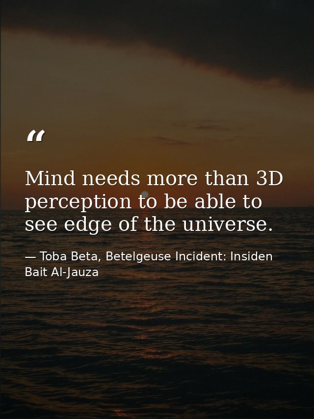Mind needs more than 3D perception to be able to see edge of the universe. — Toba Beta, Betelgeuse Incident: Insiden Bait Al-Jauza