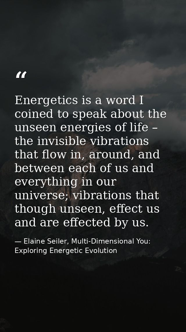 Energetics is a word I coined to speak about the unseen energies of life – the invisible vibrations that flow in, around — Elaine Seiler, Multi-Dimensional You: Exploring Energetic Evolution