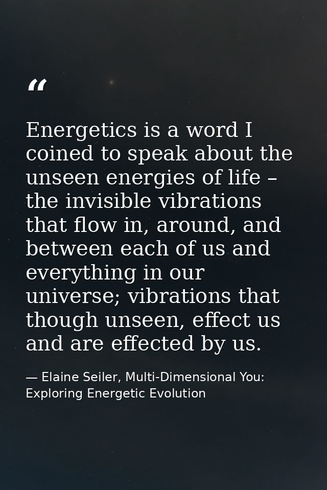 Energetics is a word I coined to speak about the unseen energies of life – the invisible vibrations that flow in, around — Elaine Seiler, Multi-Dimensional You: Exploring Energetic Evolution