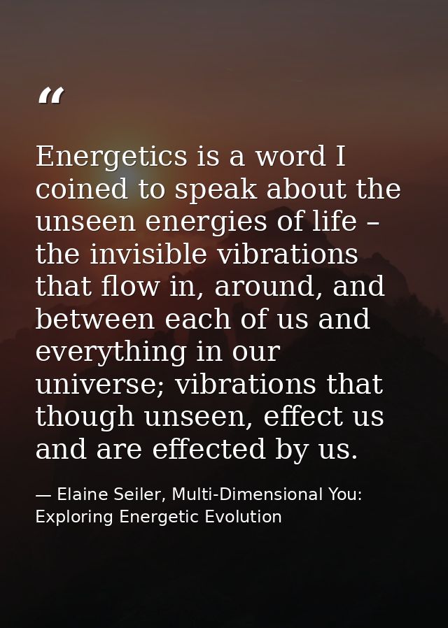 Energetics is a word I coined to speak about the unseen energies of life – the invisible vibrations that flow in, around — Elaine Seiler, Multi-Dimensional You: Exploring Energetic Evolution