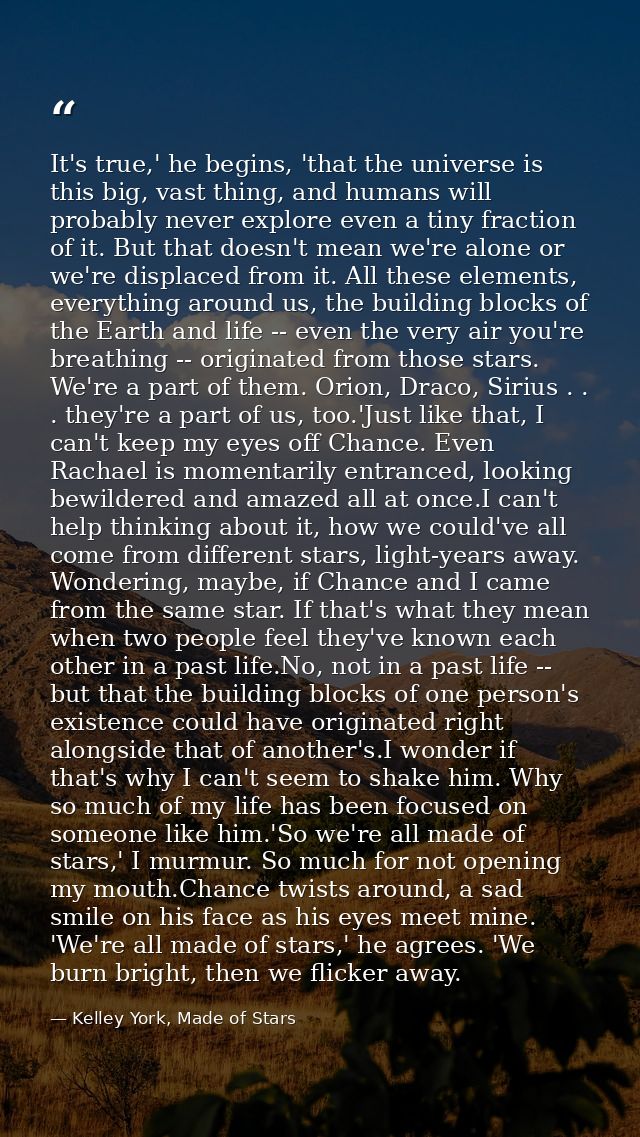 It's true,' he begins, 'that the universe is this big, vast thing, and humans will probably never explore even a tiny fr — Kelley York, Made of Stars