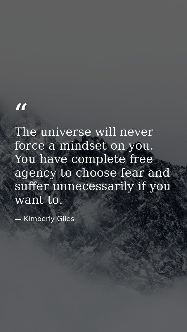 The universe will never force a mindset on you. You have complete free agency to choose fear and suffer unnecessarily if — Kimberly Giles