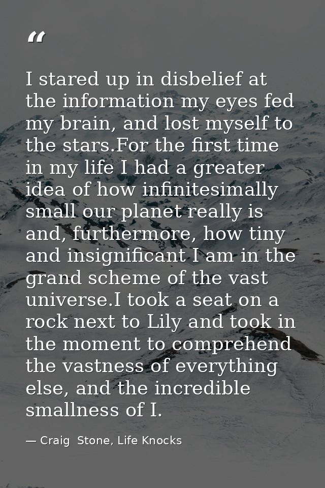 I stared up in disbelief at the information my eyes fed my brain, and lost myself to the stars.For the first time in my  — Craig  Stone, Life Knocks