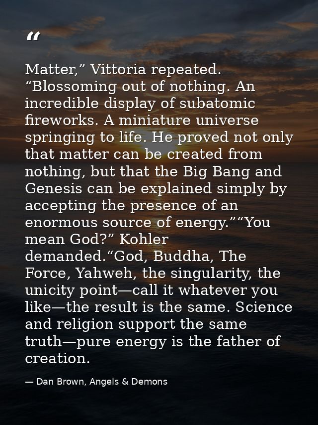 Matter,” Vittoria repeated. “Blossoming out of nothing. An incredible display of subatomic fireworks. A miniature univer — Dan Brown, Angels & Demons